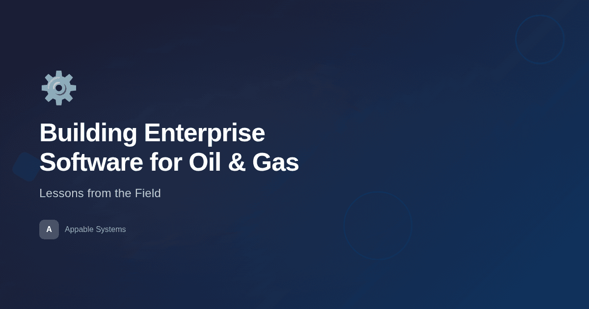 Building Enterprise Software for the Oil & Gas Industry: Lessons from the Field